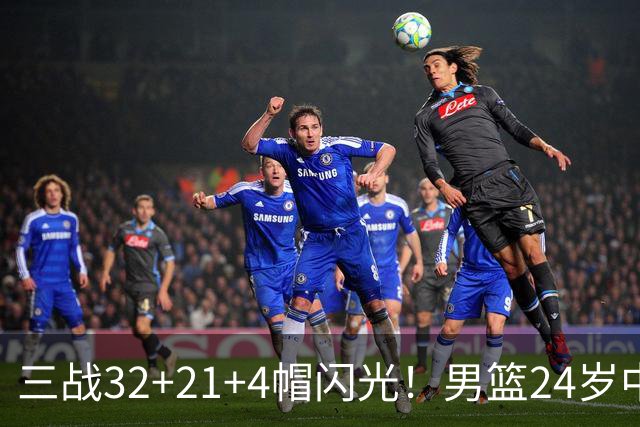 三战32+21+4帽闪光！男篮24岁中锋迎上位契机 广东巨大变革或助他腾飞