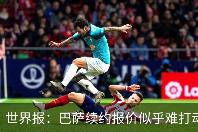 世界报：巴萨续约报价似乎难打动费兰，巴黎枪手热刺等均对其有意