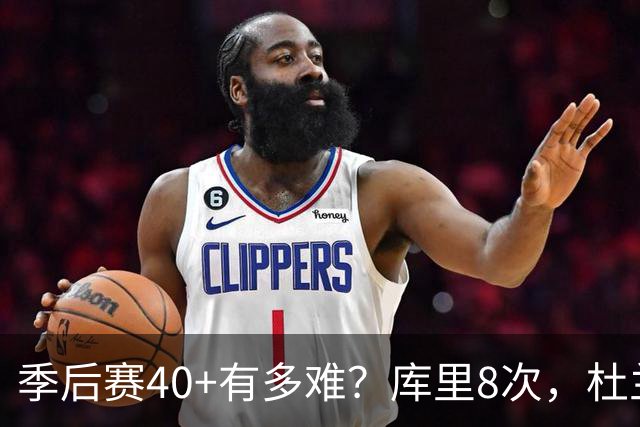 季后赛40+有多难？库里8次，杜兰特14次，唯独他38次做到