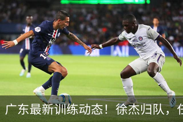 广东最新训练动态！徐杰归队，任骏飞指导，全员强化体能！