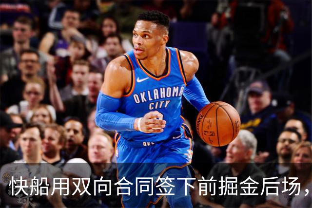 快船用双向合同签下前掘金后场，他似乎并没有取得实质性的进步？