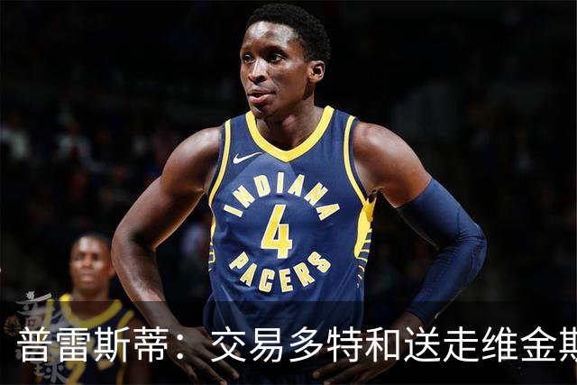 普雷斯蒂：交易多特和送走维金斯和乔一样 都是出于财务考量