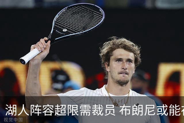 湖人阵容超限需裁员 布朗尼或能在和克内克特的竞争中胜出
