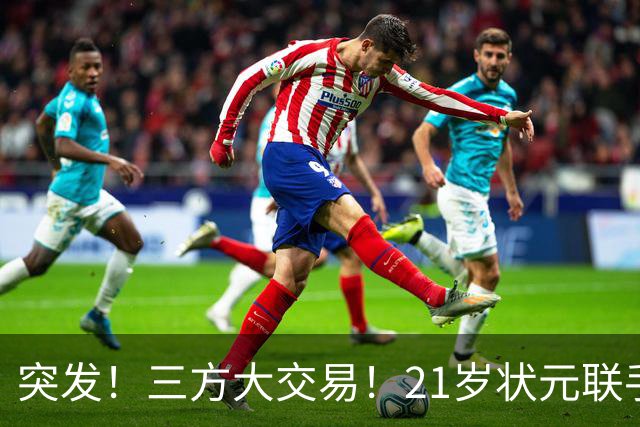 突发！三方大交易！21岁状元联手弗拉格
