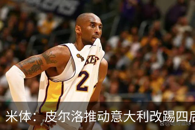 米体：皮尔洛推动意大利改踢四后卫，迪马尔科等人遇难题