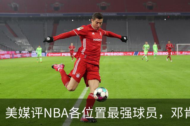 美媒评NBA各位置最强球员，邓肯第1大前锋，乔丹第1分卫，詹姆斯落榜