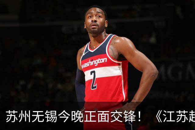 苏州无锡今晚正面交锋！《江苏超会玩》直播积分榜卡位战