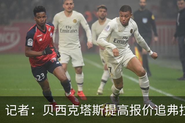 记者：贝西克塔斯提高报价追弗拉霍维奇