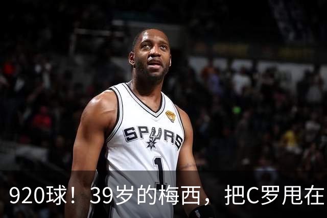 920球！39岁的梅西，把C罗甩在了身后